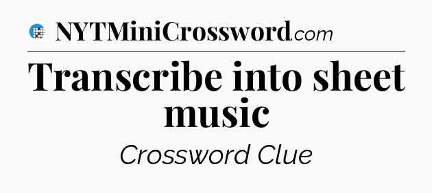 Transcribe into sheet music Crossword Clue
