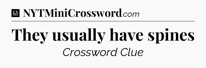 They usually have spines - LA Times Crossword