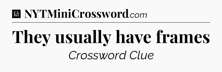 They usually have frames - LA Times Crossword