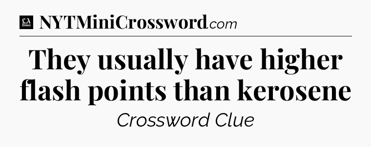 They usually have higher flash points than kerosene - LA Times Crossword