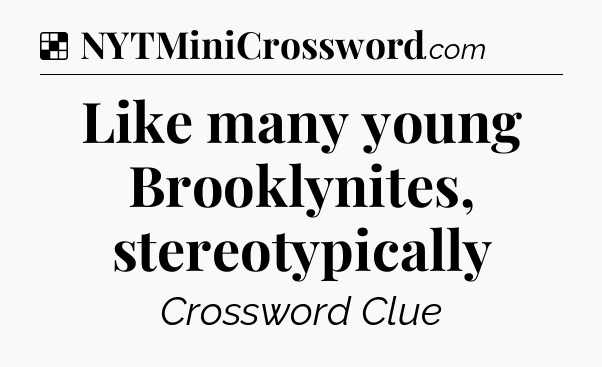 Solution: Like many young Brooklynites, stereotypically - NYT Crossword
