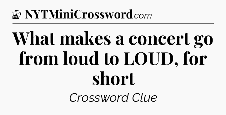 What makes a concert go from loud to LOUD, for short - Daily Themed Classic Crossword