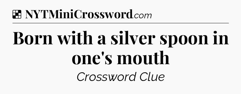 Solution: Born with a silver spoon in one's mouth - NYT Crossword