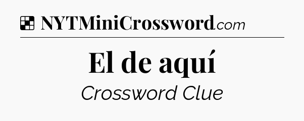 Solution: El de aquí - NYT Crossword
