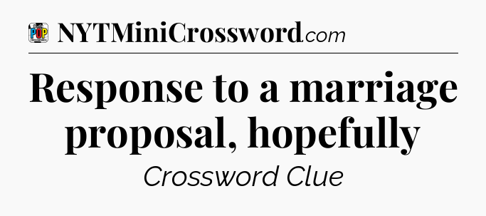 Response to a marriage proposal, hopefully Crossword Clue