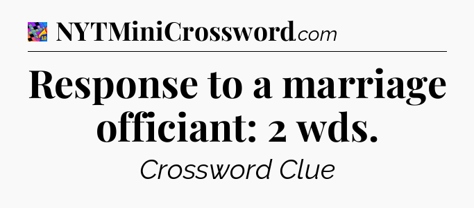 Response to a marriage officiant: 2 wds Crossword Clue