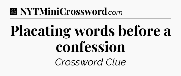 Placating words before a confession - LA Times Crossword