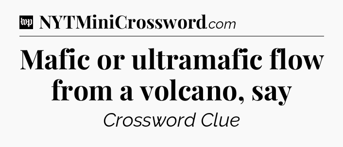Mafic or ultramafic flow from a volcano, say Crossword Clue