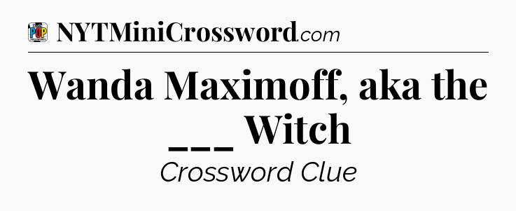 Wanda Maximoff, aka the ___ Witch Crossword Clue
