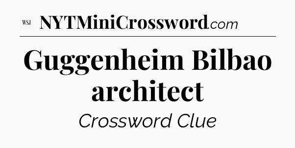 Guggenheim Bilbao architect - WSJ Crossword