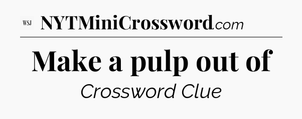 Make a pulp out of - WSJ Crossword