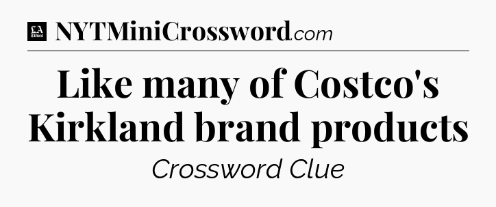 Like many of Costco's Kirkland brand products - LA Times Crossword