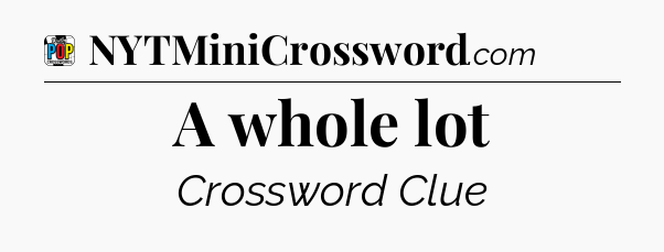 A whole lot Crossword Clue