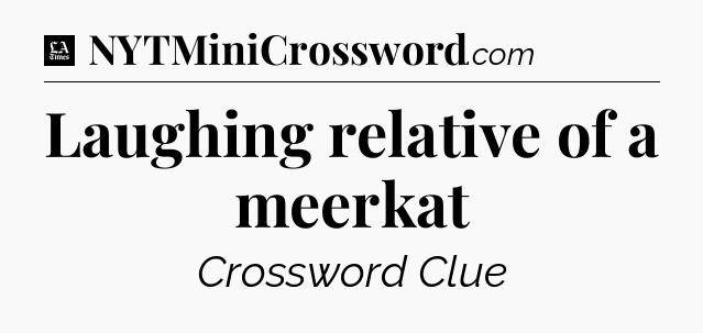 Laughing relative of a meerkat - LA Times Crossword
