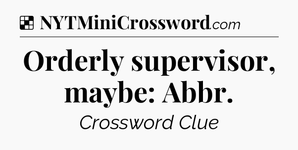 Solution: Orderly supervisor, maybe: Abbr - NYT Crossword