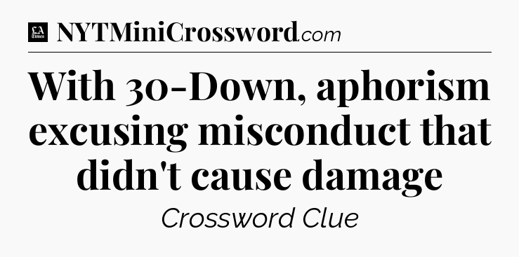 With 30-Down, aphorism excusing misconduct that didn't cause damage - LA Times Crossword