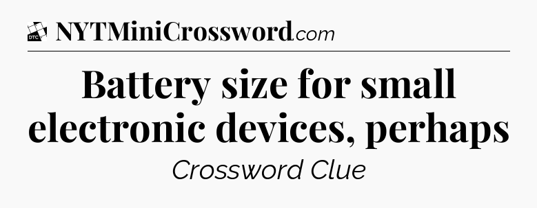Battery size for small electronic devices, perhaps - Daily Themed Classic Crossword