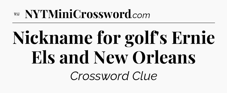 Nickname for golf's Ernie Els and New Orleans - WSJ Crossword