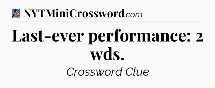 Last-ever performance: 2 wds Crossword Clue