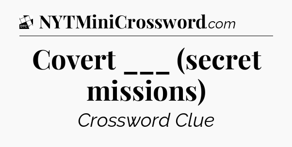 Covert ___ (secret missions) - Daily Themed Classic Crossword
