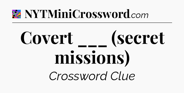 Covert ___ (secret missions) Crossword Clue