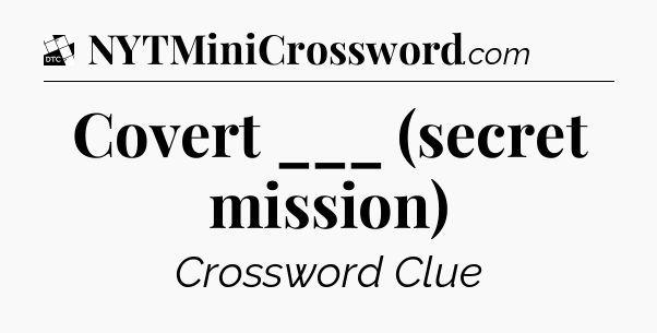 Covert ___ (secret mission) - Daily Themed Classic Crossword