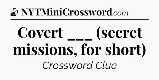 Covert ___ (secret missions, for short) - Daily Themed Classic Crossword