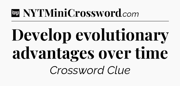 Develop evolutionary advantages over time Crossword Clue