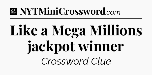 Like a Mega Millions jackpot winner - LA Times Crossword
