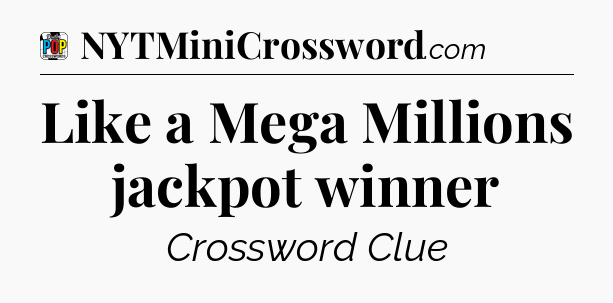 Like a Mega Millions jackpot winner Crossword Clue