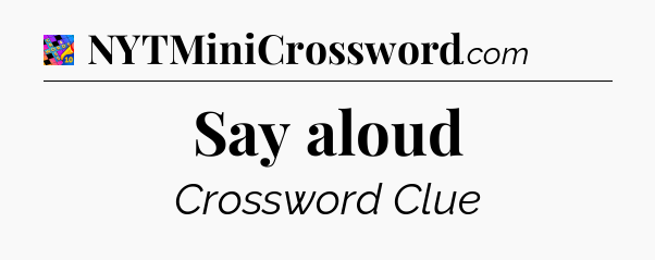 Say aloud Crossword Clue