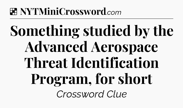 Solution: Something studied by the Advanced Aerospace Threat Identification Program, for short - NYT Crossword