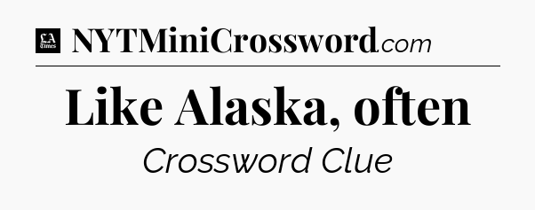 Like Alaska, often - LA Times Crossword