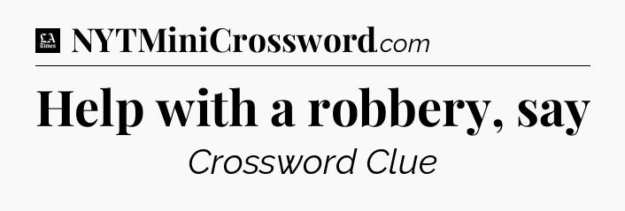 Help with a robbery, say - LA Times Crossword