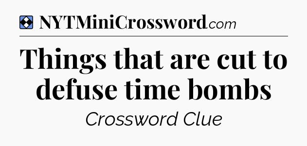 Solution: Things that are cut to defuse time bombs - NYT Mini Crossword