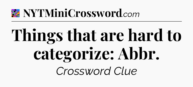 Things that are hard to categorize: Abbr Crossword Clue