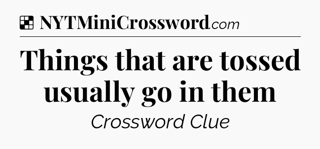 Solution: Things that are tossed usually go in them - NYT Crossword