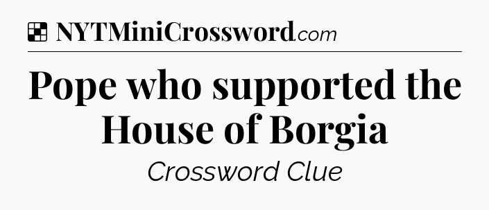 Solution: Pope who supported the House of Borgia - NYT Crossword