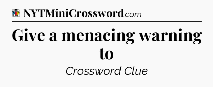 Give a menacing warning to Crossword Clue