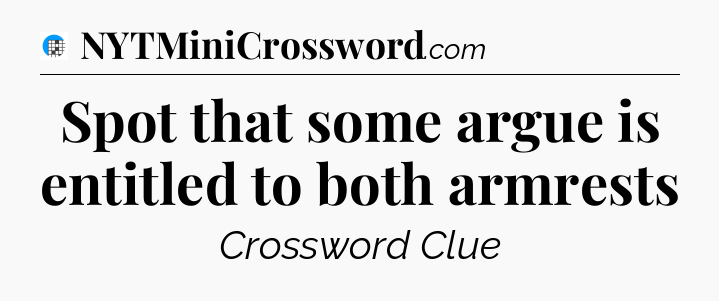 Spot that some argue is entitled to both armrests Crossword Clue