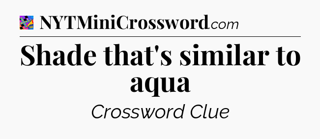 Shade that's similar to aqua Crossword Clue