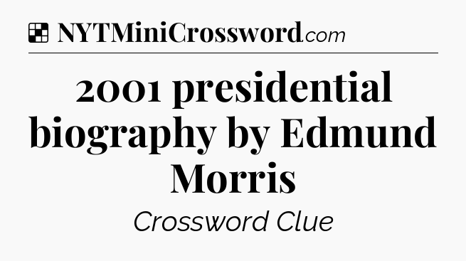 Solution: 2001 presidential biography by Edmund Morris - NYT Crossword