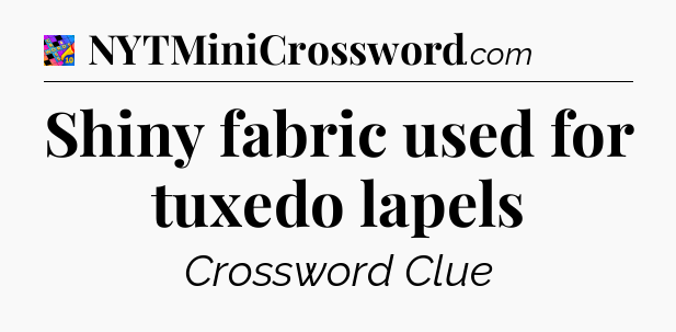 Shiny fabric used for tuxedo lapels Crossword Clue