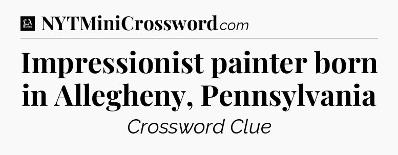 Impressionist painter born in Allegheny, Pennsylvania - LA Times Crossword
