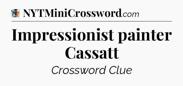 Impressionist painter Cassatt Crossword Clue