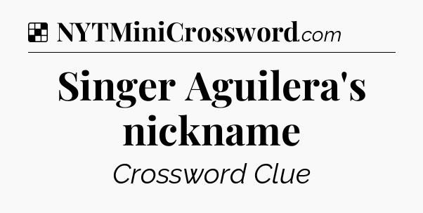 Solution: Singer Aguilera's nickname - NYT Crossword