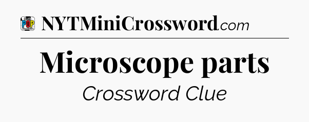 Microscope parts Crossword Clue