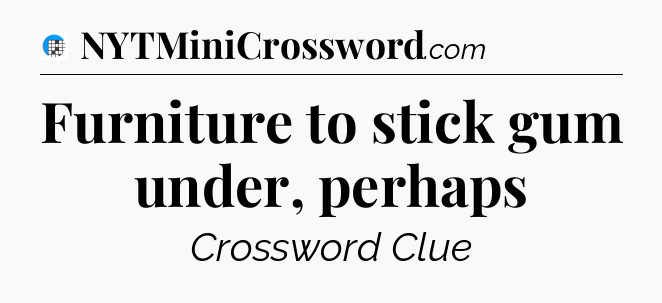 Furniture to stick gum under, perhaps Crossword Clue
