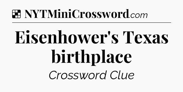 Solution: Eisenhower's Texas birthplace - NYT Crossword