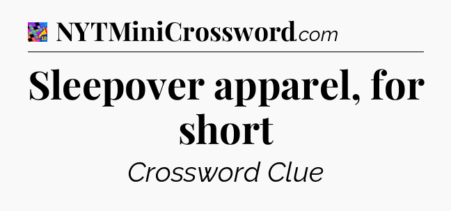 Sleepover apparel, for short Crossword Clue